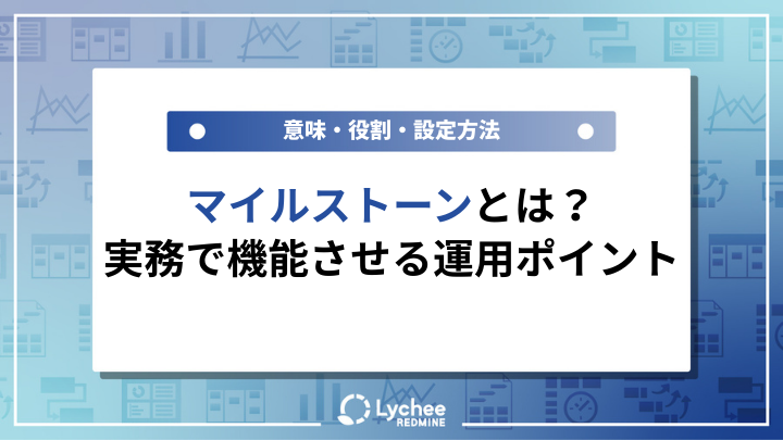 マイルストーンとは？意味・役割・設定方法と、実務で機能させる運用ポイントを解説