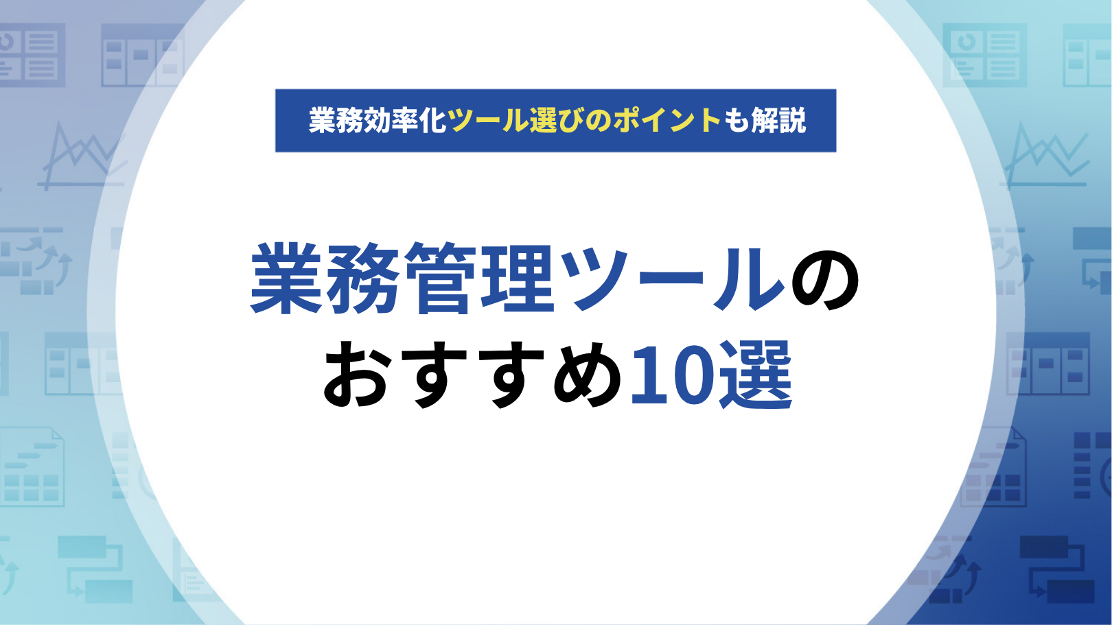 業務管理ツールのおすすめ10選！業務効率化ツール選びのポイントも解説